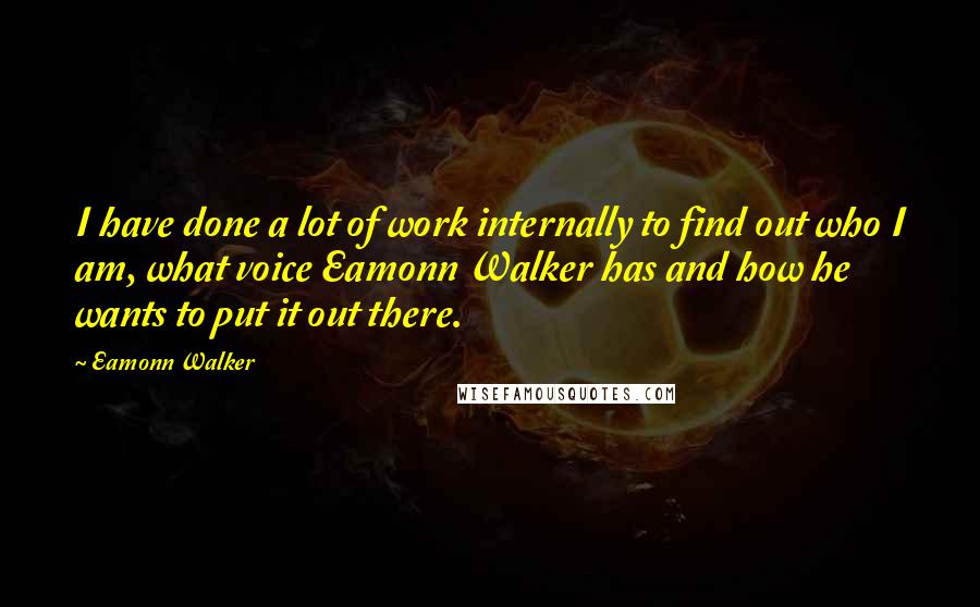 Eamonn Walker quotes: I have done a lot of work internally to find out who I am, what voice Eamonn Walker has and how he wants to put it out there.