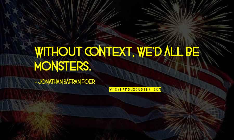 Ear Flaps Quotes By Jonathan Safran Foer: Without context, we'd all be monsters. Ear Flaps Quotes By Jonathan Safran Foer: Without context, we'd all be monsters.