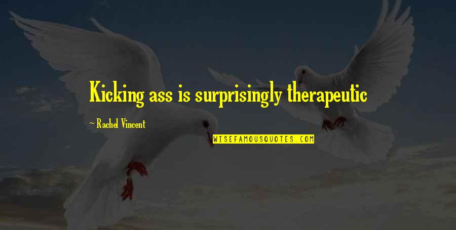 Ear Infections Quotes By Rachel Vincent: Kicking ass is surprisingly therapeutic Ear Infections Quotes By Rachel Vincent: Kicking ass is surprisingly therapeutic
