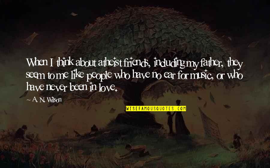 Ear Like Quotes By A. N. Wilson: When I think about atheist friends, including my