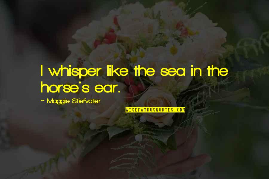 Ear Like Quotes By Maggie Stiefvater: I whisper like the sea in the horse's