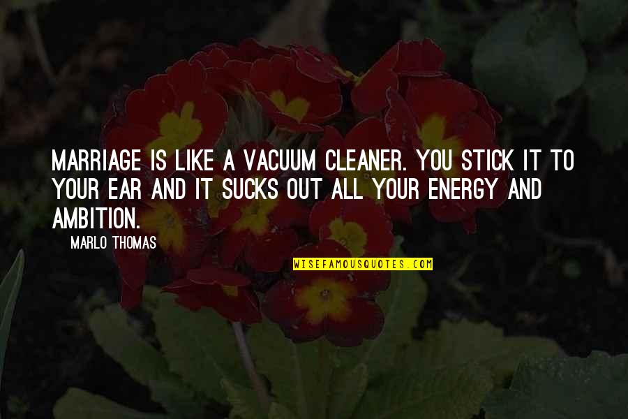 Ear Like Quotes By Marlo Thomas: Marriage is like a vacuum cleaner. You stick