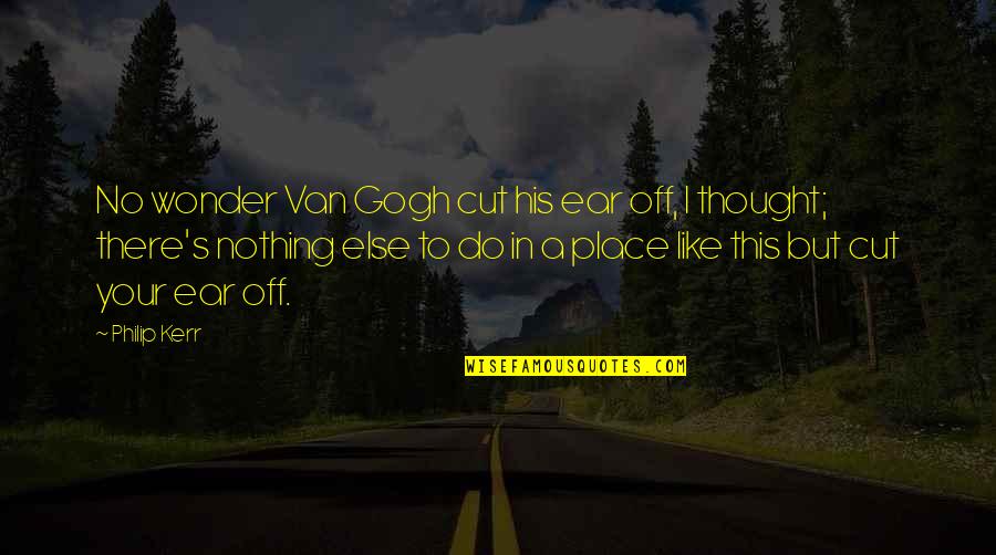 Ear Like Quotes By Philip Kerr: No wonder Van Gogh cut his ear off,