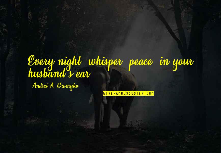 Ear Quotes By Andrei A. Gromyko: Every night, whisper 'peace' in your husband's ear.