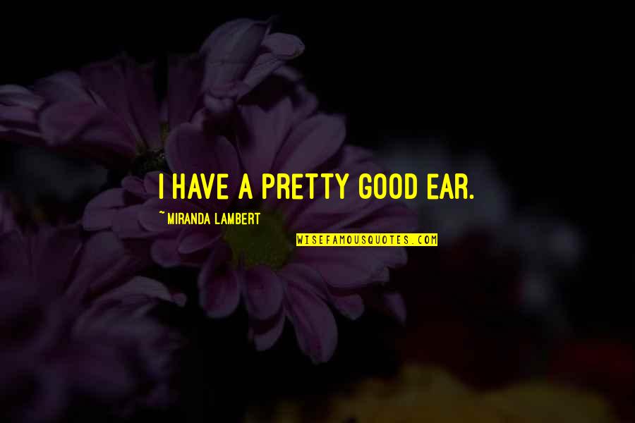 Ear Quotes By Miranda Lambert: I have a pretty good ear.