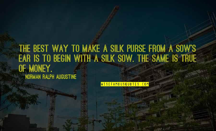 Ear Quotes By Norman Ralph Augustine: The best way to make a silk purse