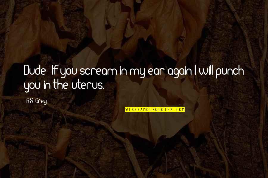 Ear Quotes By R.S. Grey: Dude! If you scream in my ear again