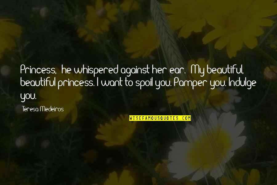 Ear Quotes By Teresa Medeiros: Princess," he whispered against her ear. "My beautiful,