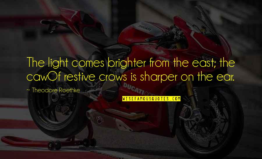 Ear Quotes By Theodore Roethke: The light comes brighter from the east; the