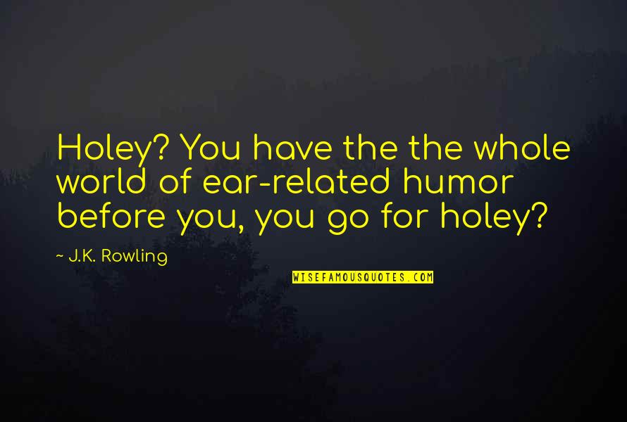 Ear Related Quotes By J.K. Rowling: Holey? You have the the whole world of Ear Related Quotes By J.K. Rowling: Holey? You have the the whole world of