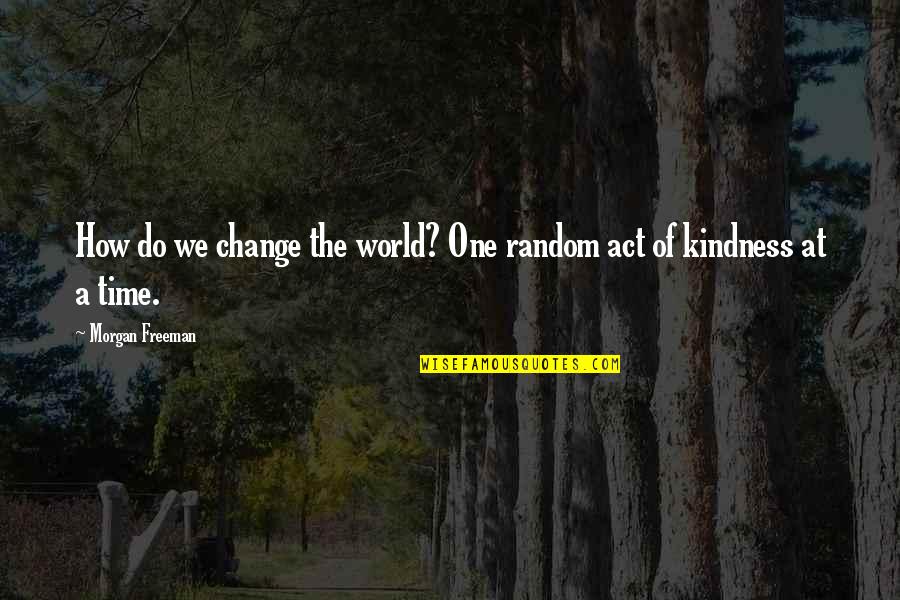 Ear Splitting Noise Quotes By Morgan Freeman: How do we change the world? One random