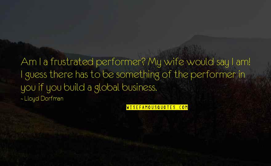 Earaches In Adults Quotes By Lloyd Dorfman: Am I a frustrated performer? My wife would