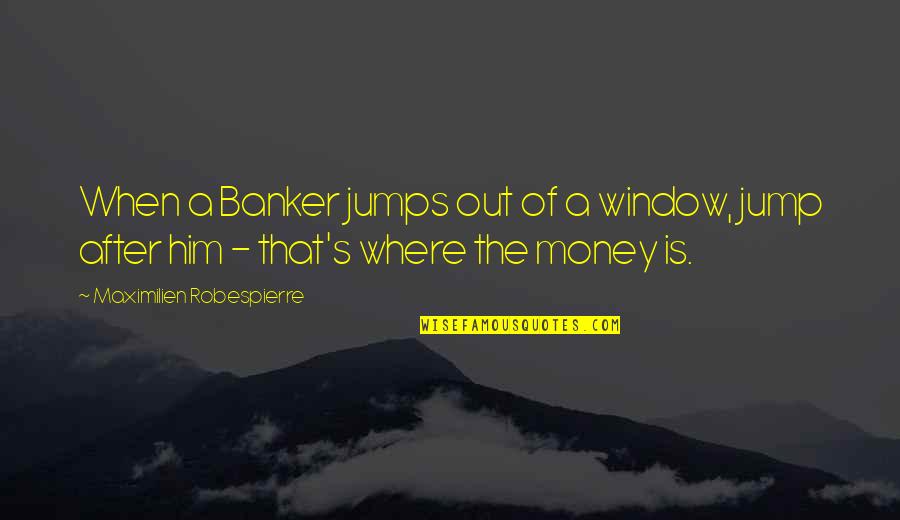Earbobs Quotes By Maximilien Robespierre: When a Banker jumps out of a window,