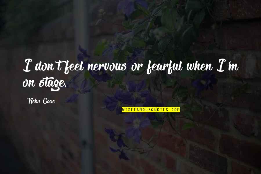 Eardrums Thickened Quotes By Neko Case: I don't feel nervous or fearful when I'm