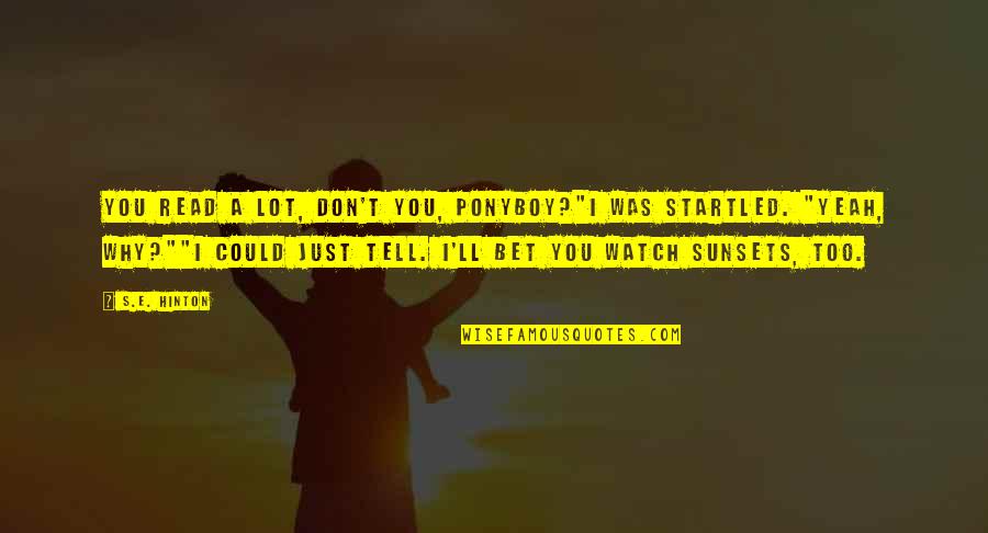 Eardrums Thickened Quotes By S.E. Hinton: You read a lot, don't you, Ponyboy?"I was