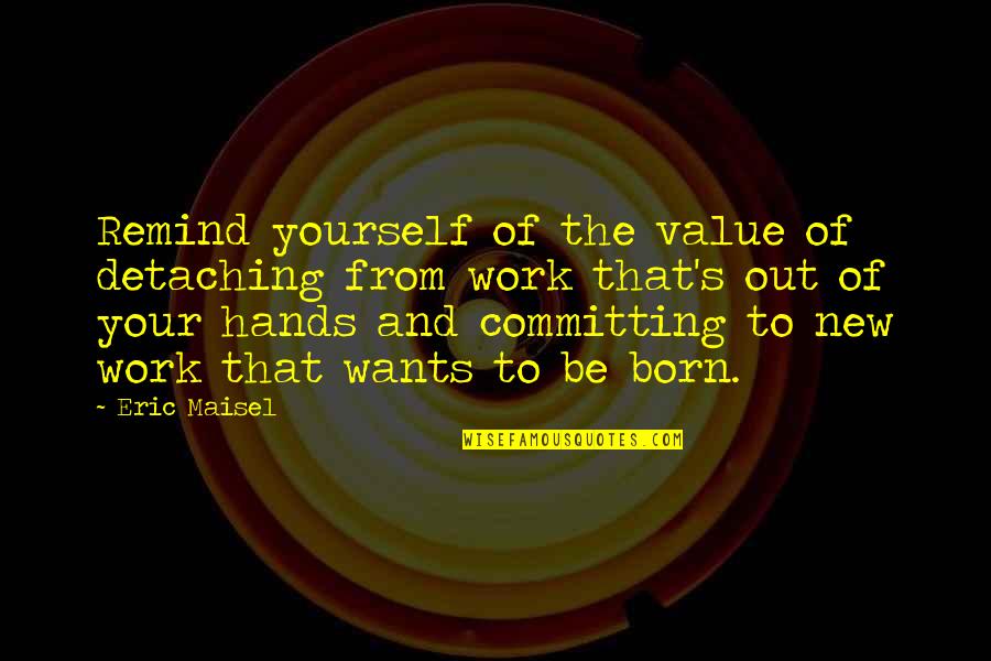 Eareckson As Ak Quotes By Eric Maisel: Remind yourself of the value of detaching from