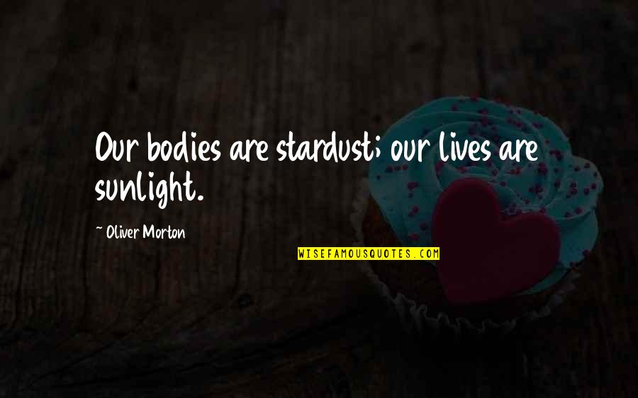 Eareckson As Ak Quotes By Oliver Morton: Our bodies are stardust; our lives are sunlight.