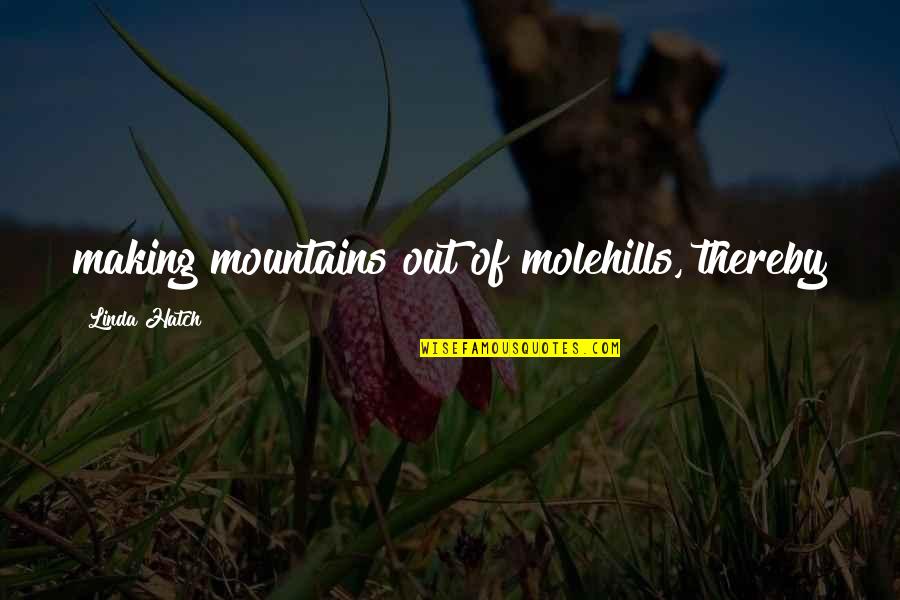 Eared Quotes By Linda Hatch: making mountains out of molehills, thereby Eared Quotes By Linda Hatch: making mountains out of molehills, thereby