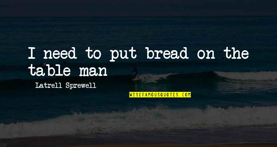 Earendil Quotes By Latrell Sprewell: I need to put bread on the table Earendil Quotes By Latrell Sprewell: I need to put bread on the table
