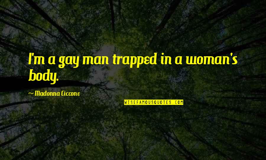 Eares Golds Quotes By Madonna Ciccone: I'm a gay man trapped in a woman's