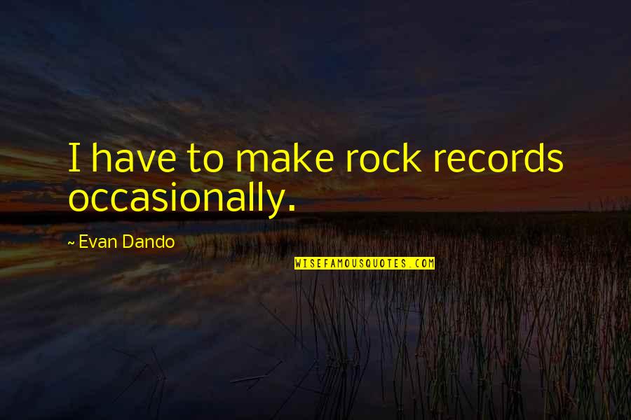 Earfully Yours Quotes By Evan Dando: I have to make rock records occasionally. Earfully Yours Quotes By Evan Dando: I have to make rock records occasionally.