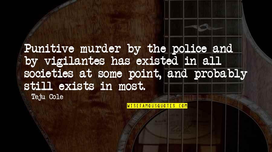Eargle Go Fund Quotes By Teju Cole: Punitive murder by the police and by vigilantes