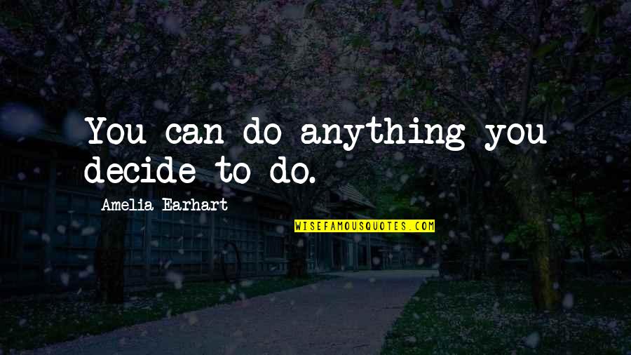 Earhart's Quotes By Amelia Earhart: You can do anything you decide to do.