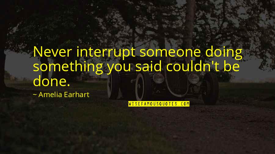 Earhart's Quotes By Amelia Earhart: Never interrupt someone doing something you said couldn't