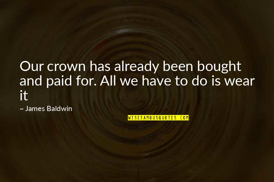 Earharts Restaurant Quotes By James Baldwin: Our crown has already been bought and paid