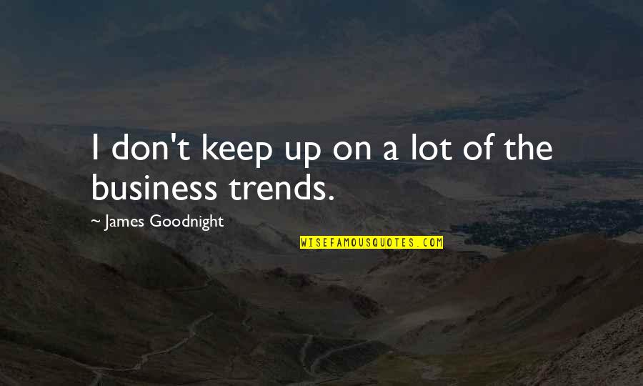 Earing Quotes By James Goodnight: I don't keep up on a lot of