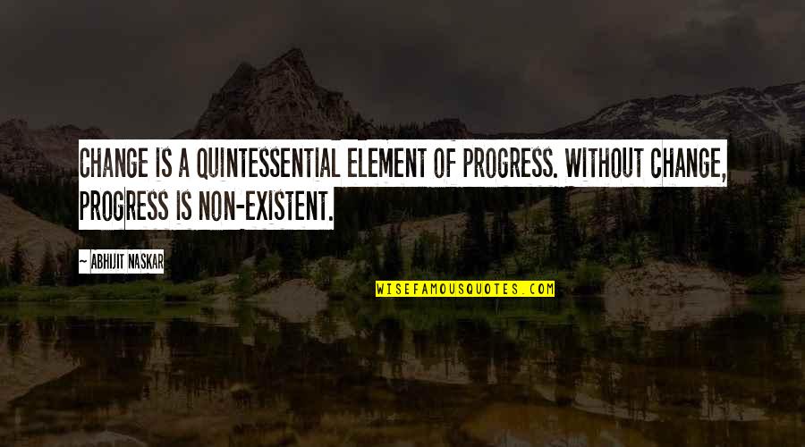 Earisome Quotes By Abhijit Naskar: Change is a quintessential element of progress. Without