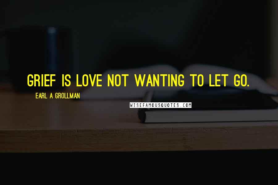Earl A Grollman quotes: Grief is love not wanting to let go.