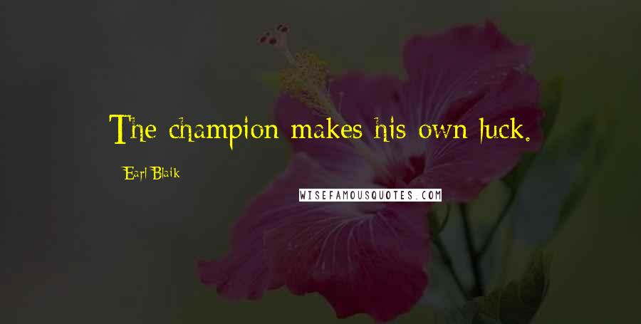 Earl Blaik quotes: The champion makes his own luck.