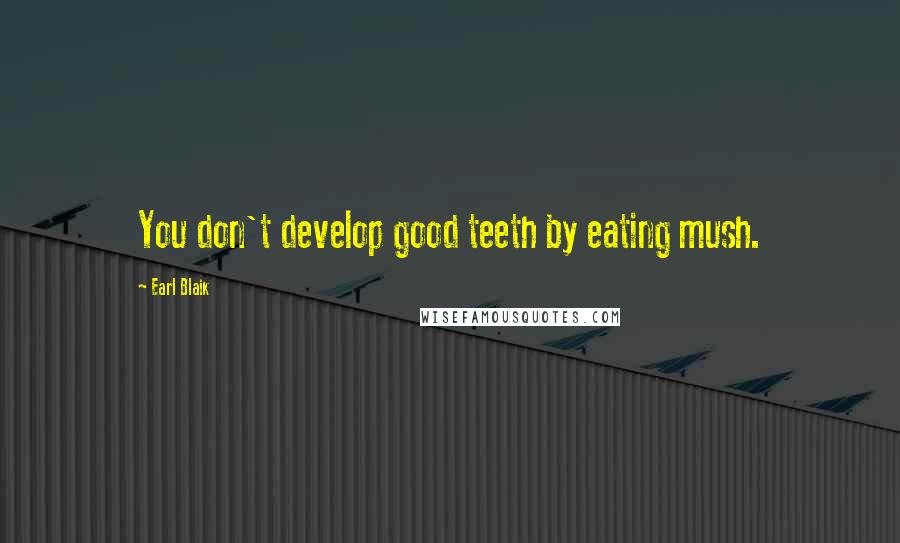 Earl Blaik quotes: You don't develop good teeth by eating mush.