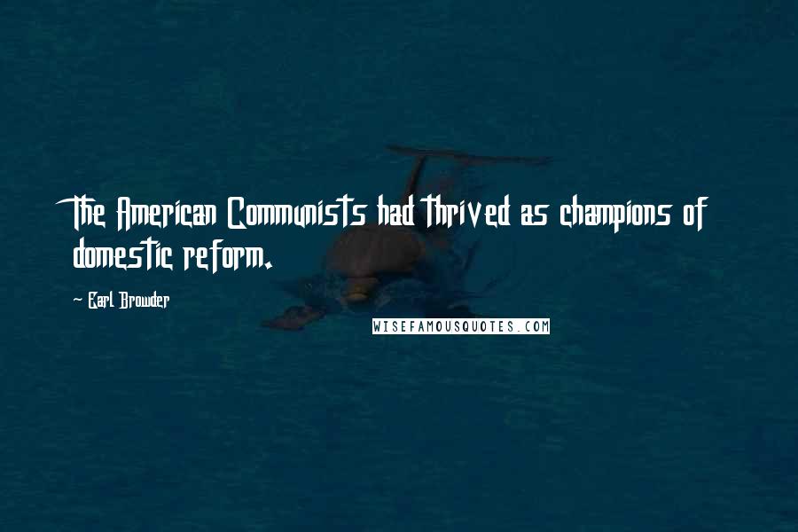 Earl Browder quotes: The American Communists had thrived as champions of domestic reform.