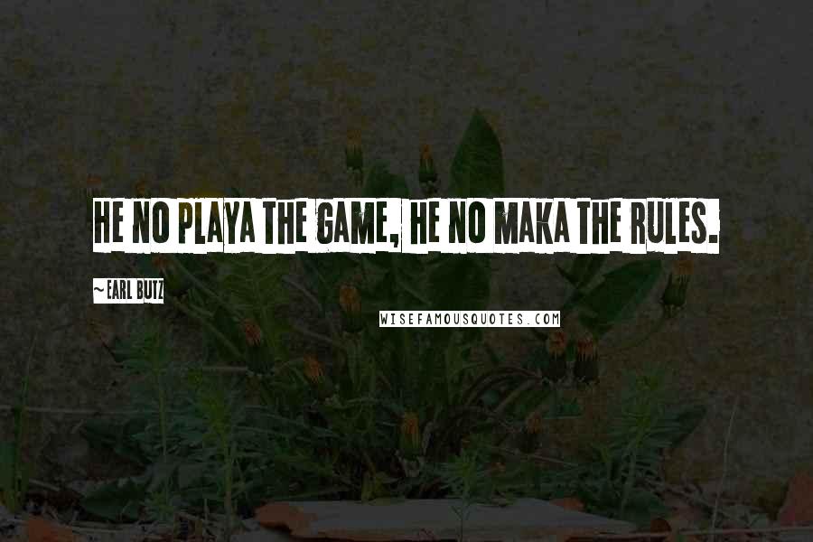 Earl Butz quotes: He no playa the game, he no maka the rules.