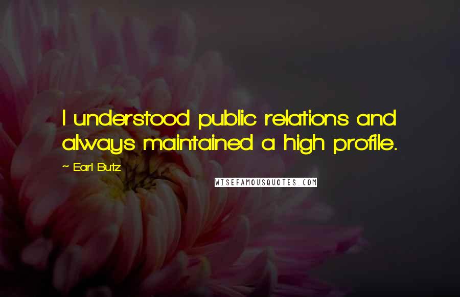 Earl Butz quotes: I understood public relations and always maintained a high profile.