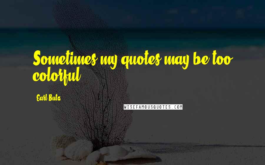 Earl Butz quotes: Sometimes my quotes may be too colorful.