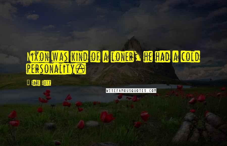 Earl Butz quotes: Nixon was kind of a loner, he had a cold personality.