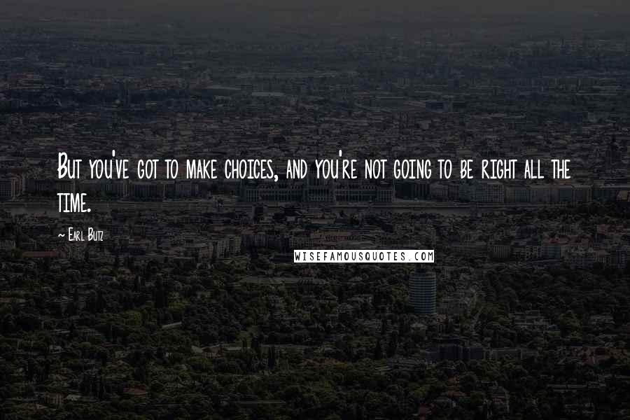 Earl Butz quotes: But you've got to make choices, and you're not going to be right all the time.