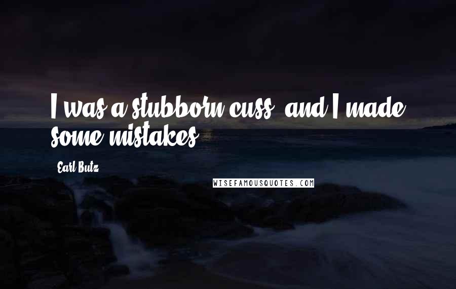 Earl Butz quotes: I was a stubborn cuss, and I made some mistakes.
