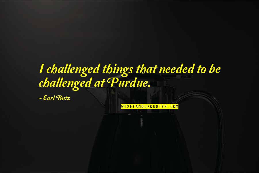 Earl Butz Quotes By Earl Butz: I challenged things that needed to be challenged