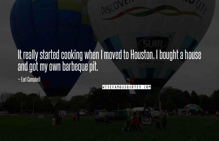 Earl Campbell quotes: It really started cooking when I moved to Houston. I bought a house and got my own barbeque pit.