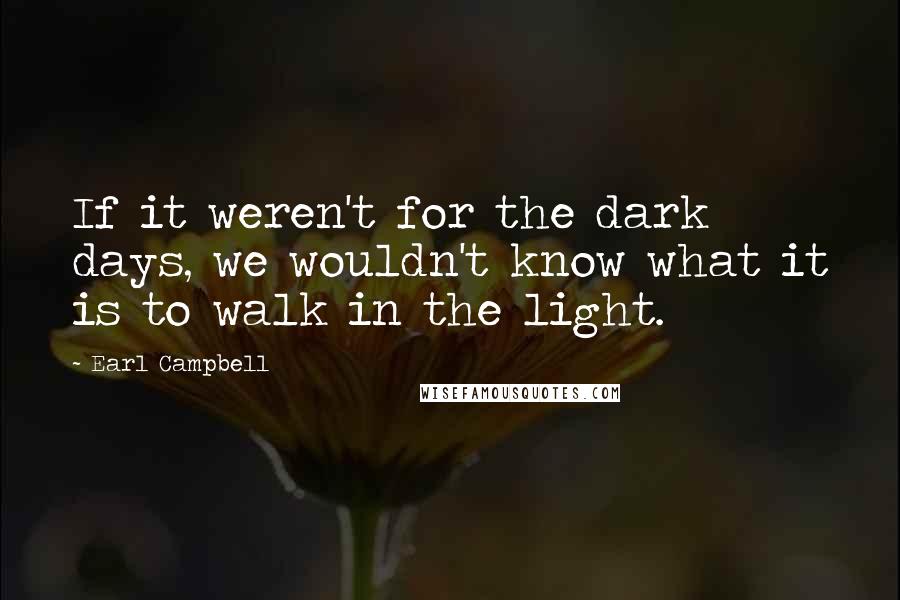 Earl Campbell quotes: If it weren't for the dark days, we wouldn't know what it is to walk in the light.