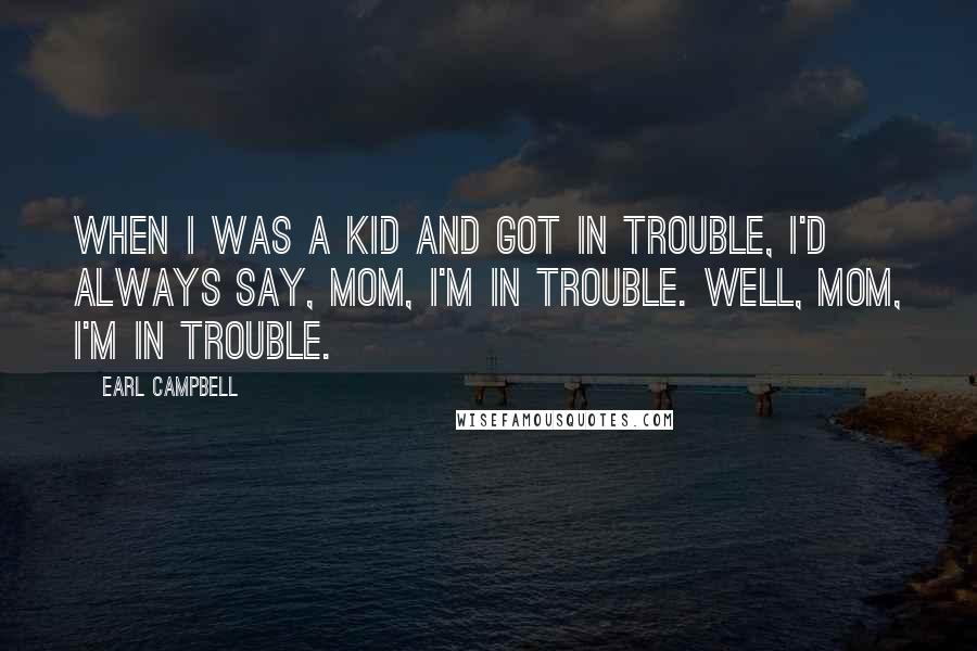 Earl Campbell quotes: When I was a kid and got in trouble, I'd always say, Mom, I'm in trouble. Well, Mom, I'm in trouble.