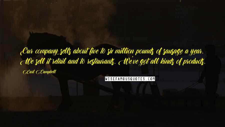 Earl Campbell quotes: Our company sells about five to six million pounds of sausage a year. We sell it retail and to restaurants. We've got all kinds of products.