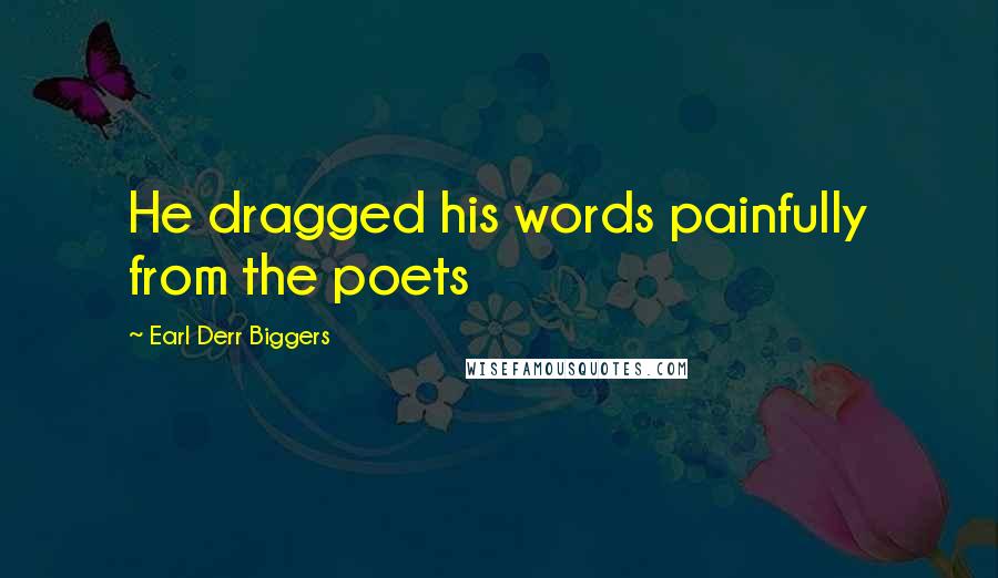 Earl Derr Biggers quotes: He dragged his words painfully from the poets