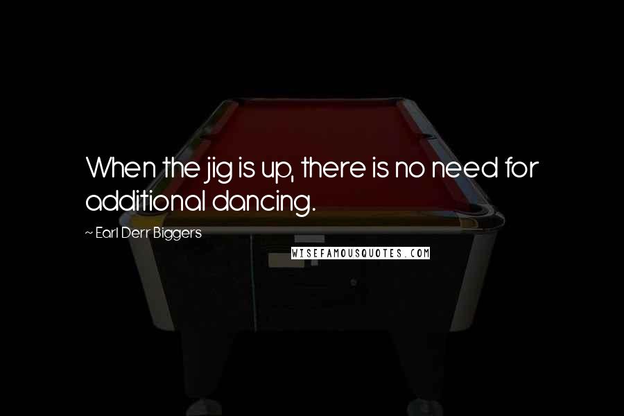 Earl Derr Biggers quotes: When the jig is up, there is no need for additional dancing.