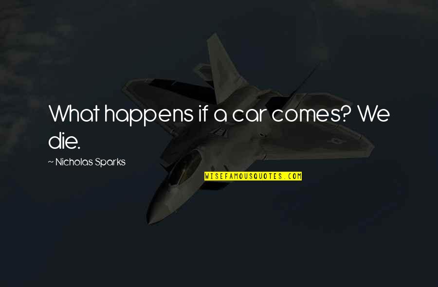 Earl Dibbles Jr Picture Quotes By Nicholas Sparks: What happens if a car comes? We die. Earl Dibbles Jr Picture Quotes By Nicholas Sparks: What happens if a car comes? We die.