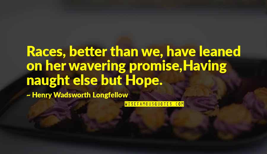 Earl Haffler Quotes By Henry Wadsworth Longfellow: Races, better than we, have leaned on her